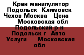 Кран-манипулятор Подольск, Климовск, Чехов Москва › Цена ­ 900 - Московская обл., Подольский р-н, Подольск г. Авто » Услуги   . Московская обл.